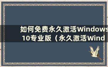 如何免费永久激活Windows 10专业版（永久激活Windows 10免费吗？）